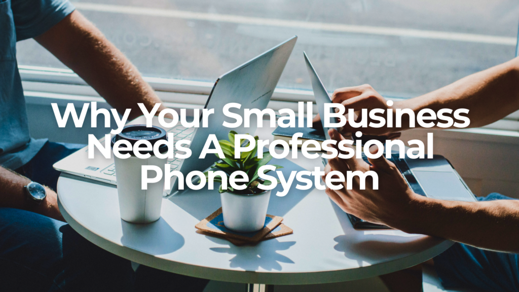 Why Your Small Business Needs a Professional Phone System